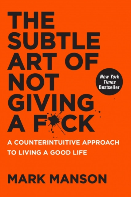 The Subtle Art of Not Giving a F*ck : A Counterintuitive Approach to Living a Good Life