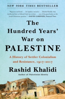The Hundred Years' War on Palestine : A History of Settler Colonialism and Resistance, 1917-2017